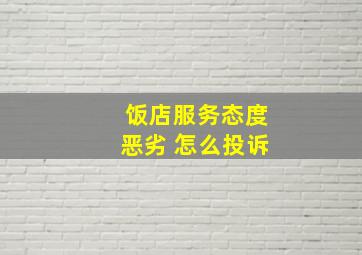 饭店服务态度恶劣 怎么投诉